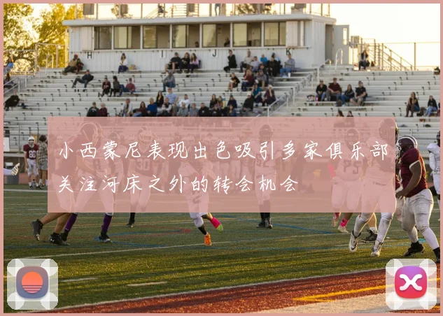 小西蒙尼表现出色吸引多家俱乐部关注河床之外的转会机会