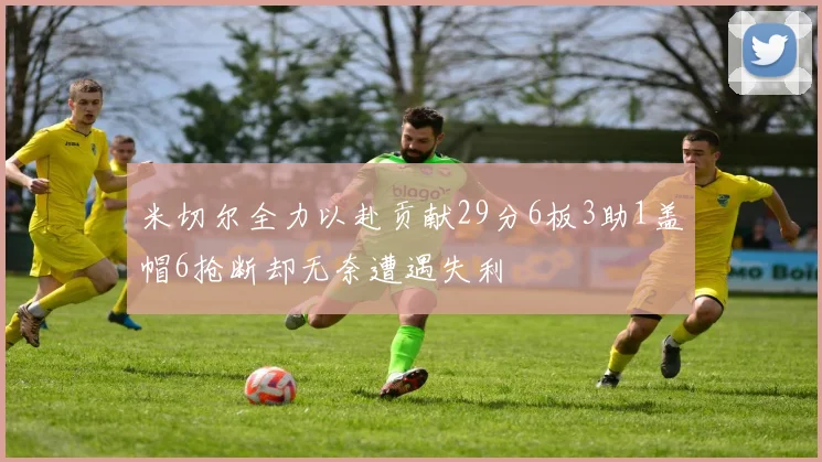米切尔全力以赴贡献29分6板3助1盖帽6抢断却无奈遭遇失利