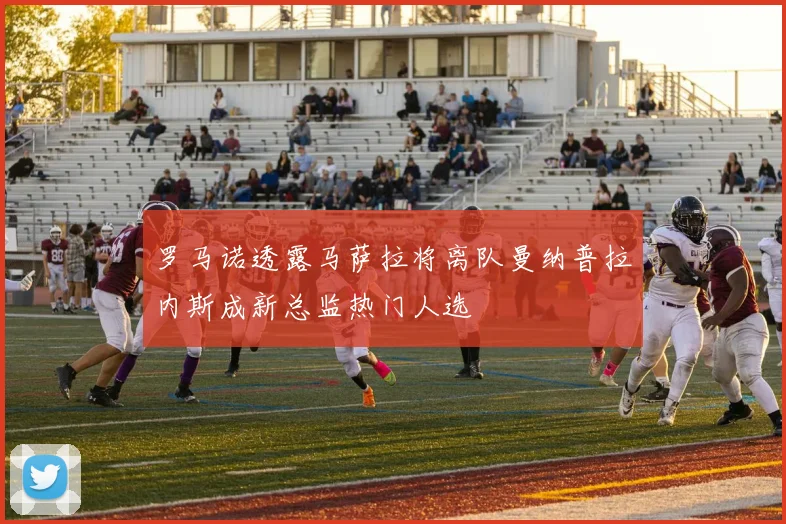 罗马诺透露马萨拉将离队曼纳普拉内斯成新总监热门人选