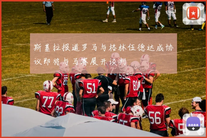 斯基拉报道罗马与格林伍德达成协议即将与马赛展开谈判