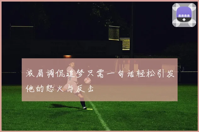 浓眉调侃追梦只需一句话轻松引发他的怒火与反击