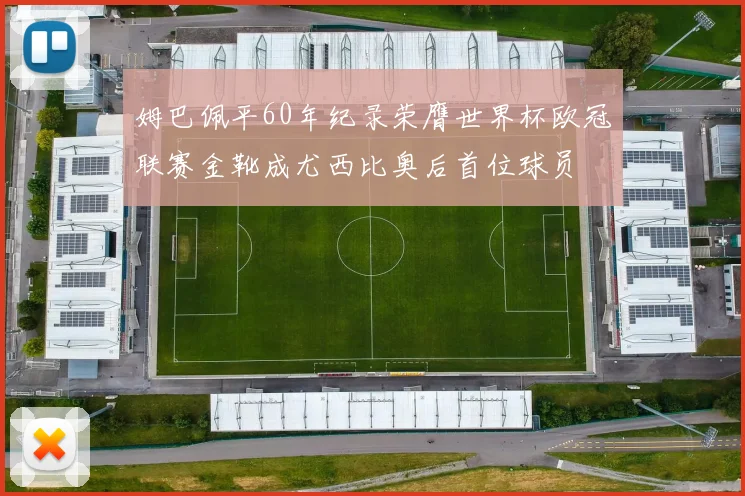 姆巴佩平60年纪录荣膺世界杯欧冠联赛金靴成尤西比奥后首位球员