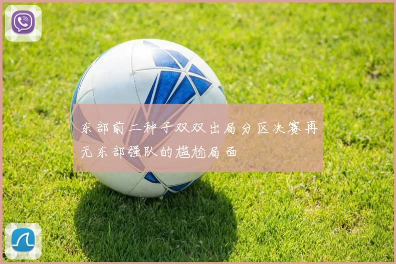 东部前二种子双双出局分区决赛再无东部强队的尴尬局面