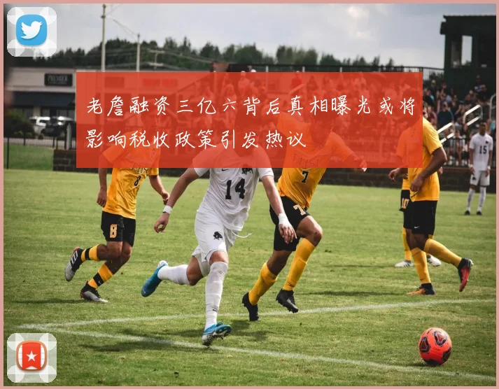 老詹融资三亿六背后真相曝光或将影响税收政策引发热议