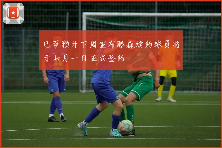 巴萨预计下周宣布滕森续约球员将于七月一日正式签约
