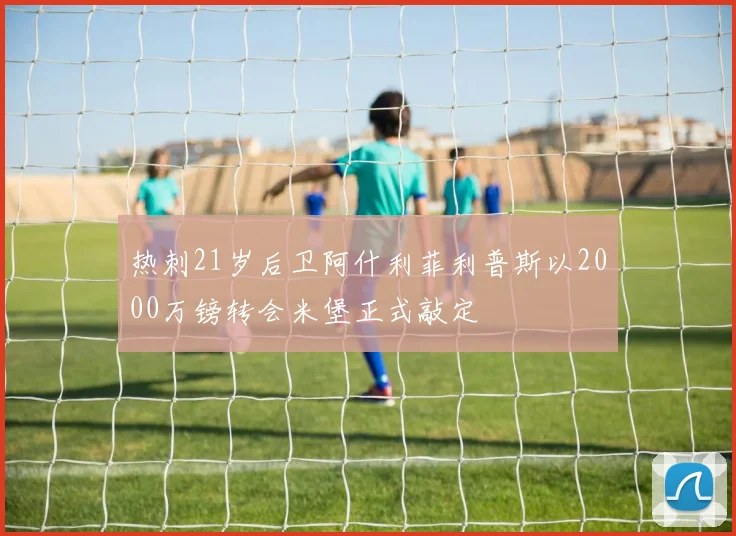 热刺21岁后卫阿什利菲利普斯以2000万镑转会米堡正式敲定