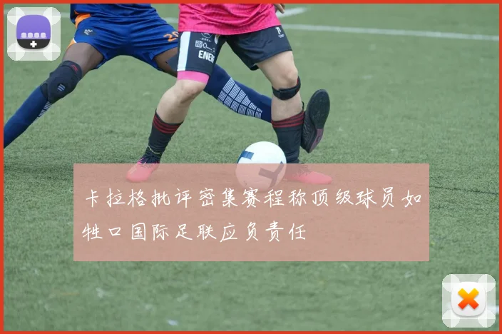 卡拉格批评密集赛程称顶级球员如牲口国际足联应负责任
