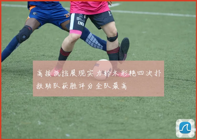 高接抵挡展现实力铃木彩艳四次扑救助队获胜评分全队最高