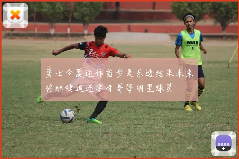 勇士今夏运作首步是乐透结果未来将继续追逐字母哥等明星球员