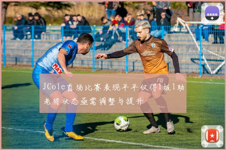 JCole首场比赛表现平平仅得1板1助老将状态亟需调整与提升