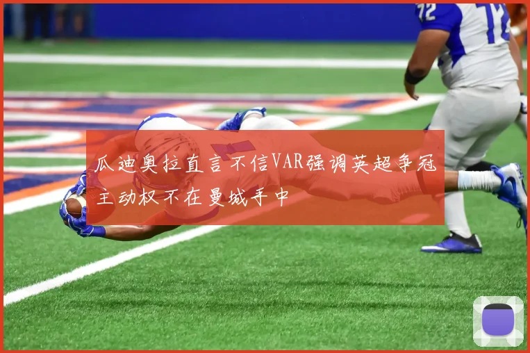 瓜迪奥拉直言不信VAR强调英超争冠主动权不在曼城手中
