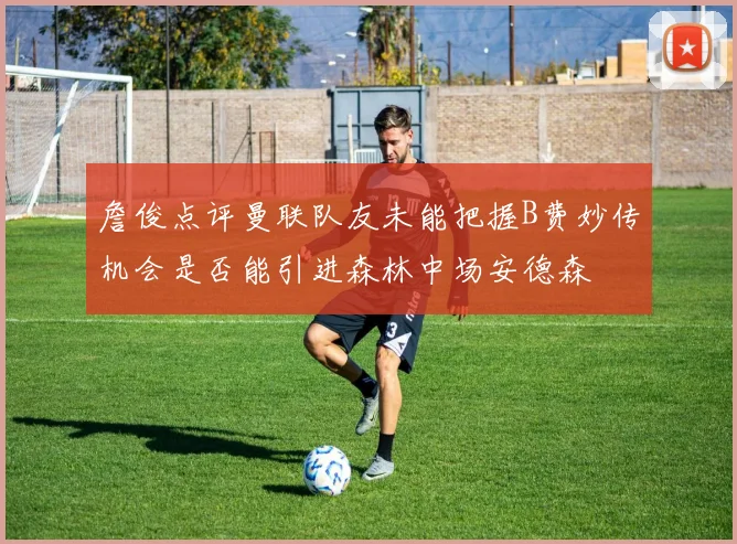 詹俊点评曼联队友未能把握B费妙传机会是否能引进森林中场安德森