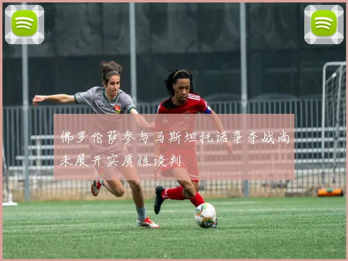 佛罗伦萨参与马斯坦托诺争夺战尚未展开实质性谈判